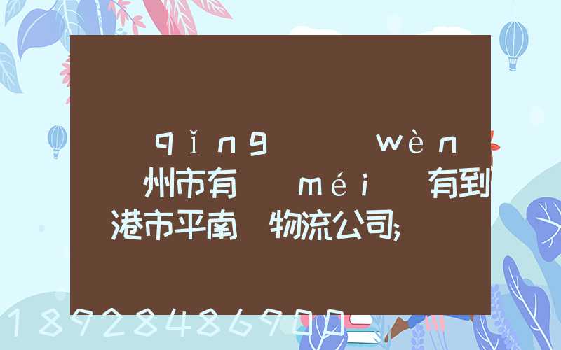請(qǐng)問(wèn)賀州市有沒(méi)有到貴港市平南縣物流公司