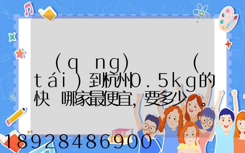 請(qǐng)問從煙臺(tái)到杭州0.5kg的快遞哪家最便宜,要多少錢。