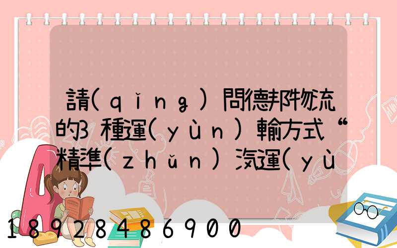 請(qǐng)問德邦物流的3種運(yùn)輸方式“精準(zhǔn)汽運(yùn)”,“精準(zhǔn)城運(yùn)”,“德邦快遞”都...