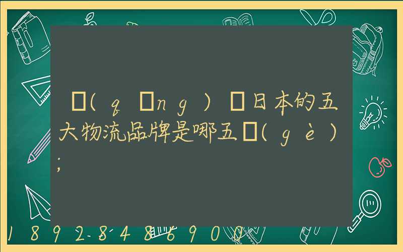請(qǐng)問日本的五大物流品牌是哪五個(gè)