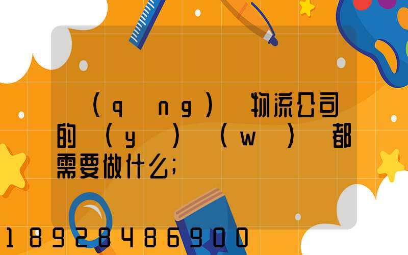 請(qǐng)問物流公司的業(yè)務(wù)員都需要做什么