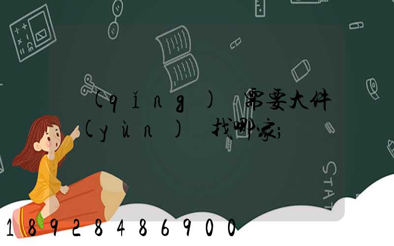 請(qǐng)問需要大件運(yùn)輸找哪家
