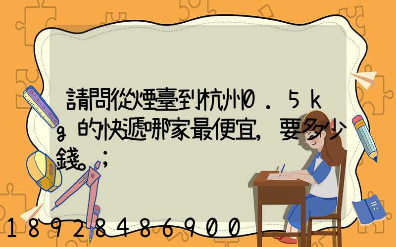 請問從煙臺到杭州0.5kg的快遞哪家最便宜,要多少錢。