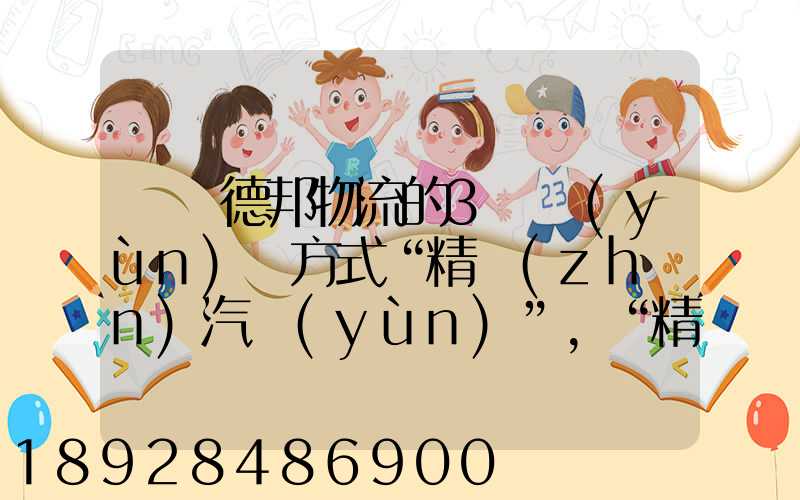 請問德邦物流的3種運(yùn)輸方式“精準(zhǔn)汽運(yùn)”,“精準(zhǔn)城運(yùn)”,“德邦快遞”都...