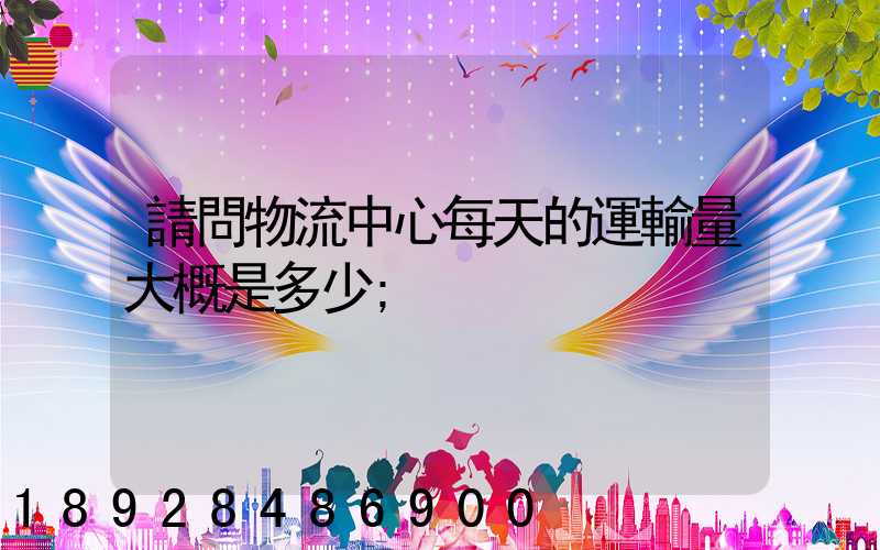 請問物流中心每天的運輸量大概是多少