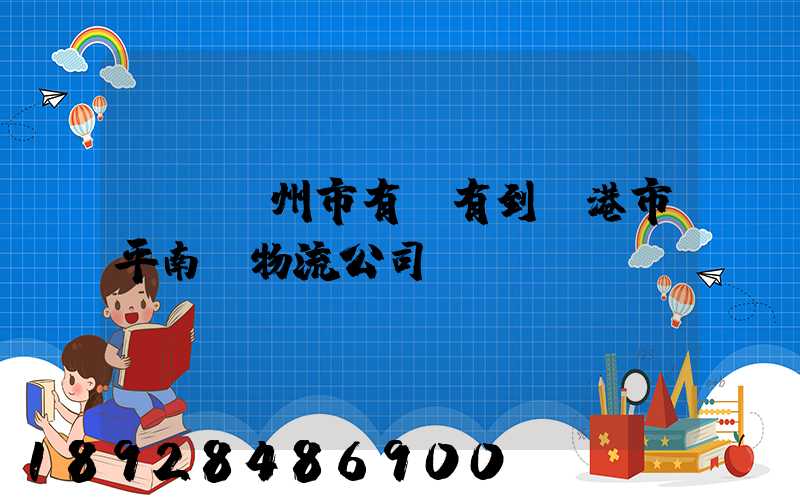 請問賀州市有沒有到貴港市平南縣物流公司