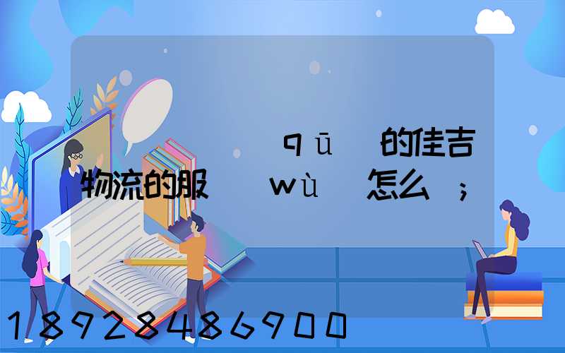 請問長寧區(qū)的佳吉物流的服務(wù)怎么樣