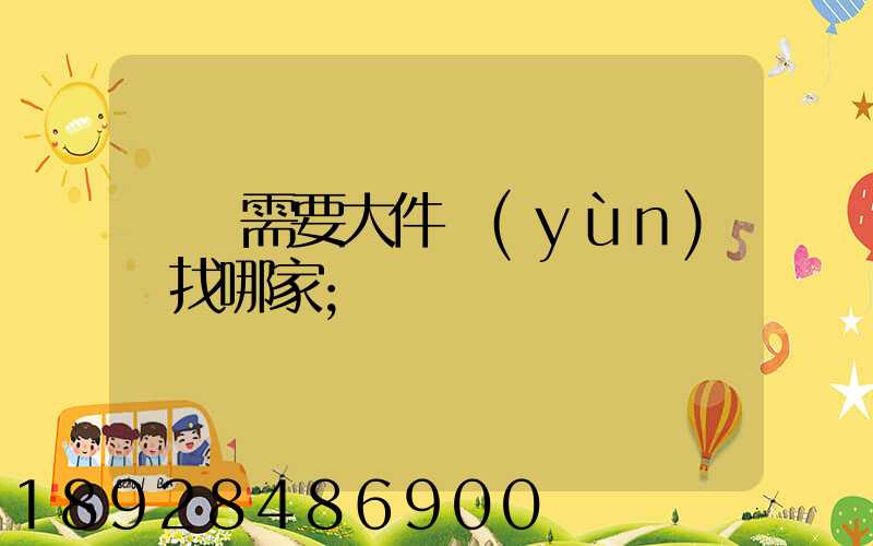請問需要大件運(yùn)輸找哪家