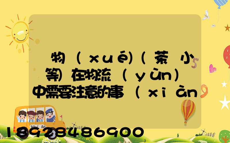 貨物學(xué)(茶葉小麥等)在物流運(yùn)輸中需要注意的事項(xiàng)和特性(防潮,避光等...
