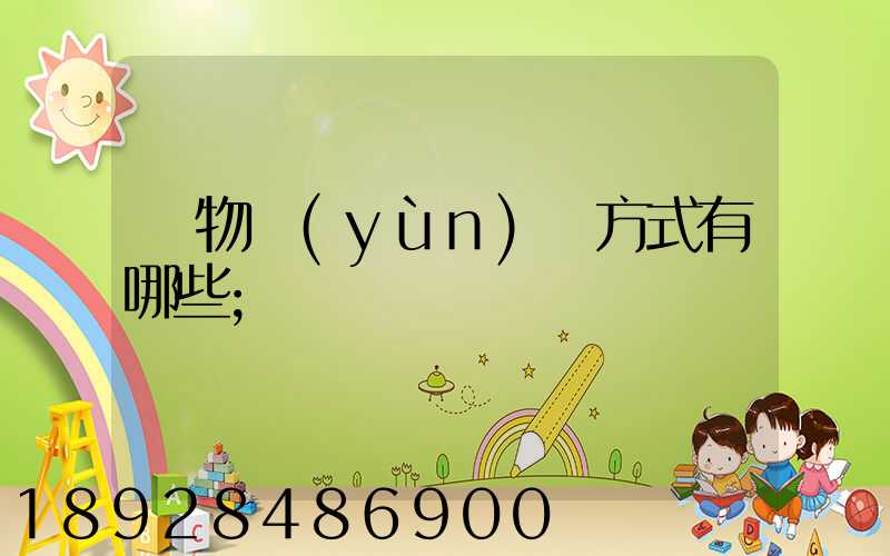 貨物運(yùn)輸方式有哪些