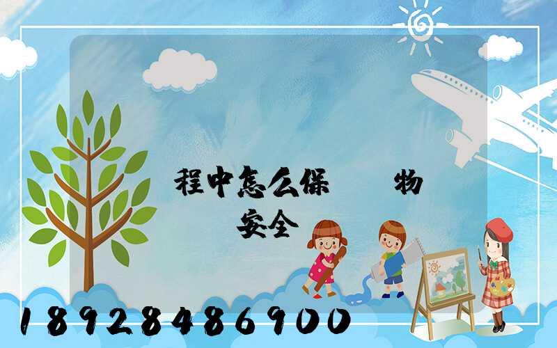 貨車運(yùn)輸過(guò)程中怎么保證貨物運(yùn)輸安全