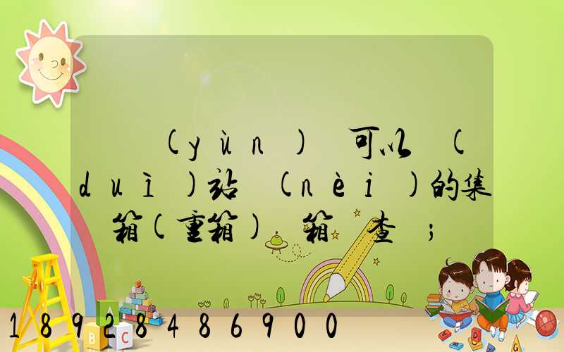 貨運(yùn)員可以對(duì)站內(nèi)的集裝箱(重箱)開箱檢查嗎