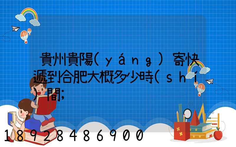 貴州貴陽(yáng)寄快遞到合肥大概多少時(shí)間