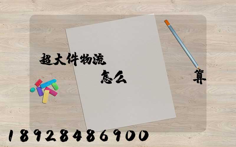 超大件物流運(yùn)費(fèi)怎么計(jì)算