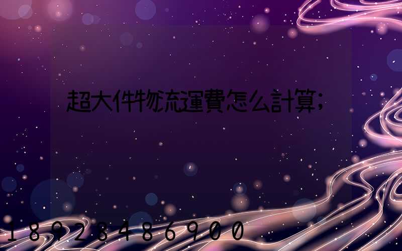 超大件物流運費怎么計算