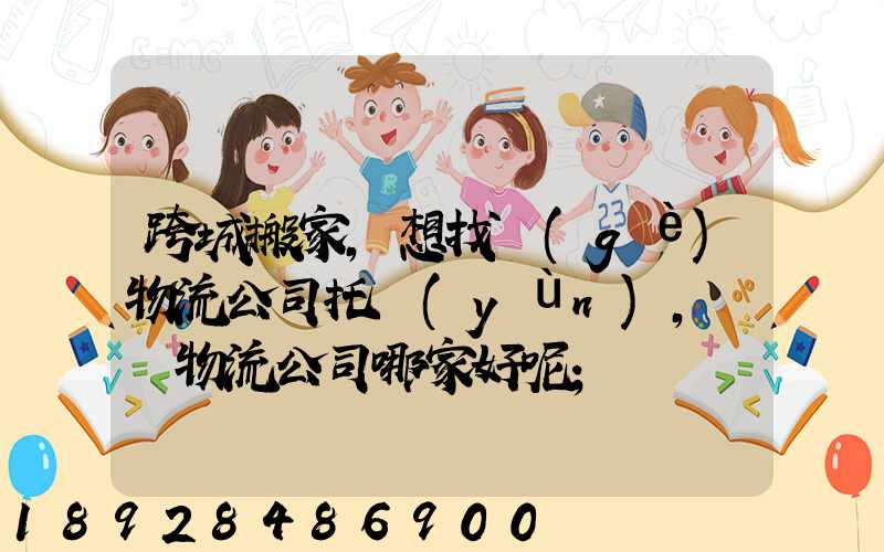 跨城搬家,想找個(gè)物流公司托運(yùn),請問物流公司哪家好呢