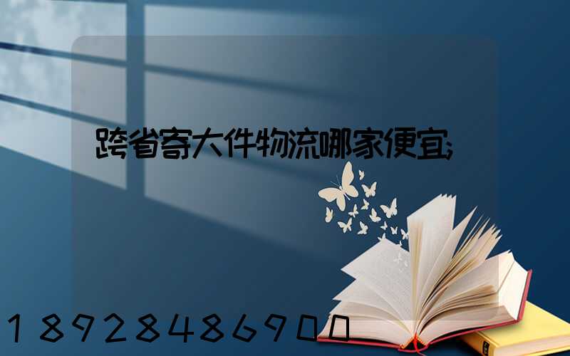 跨省寄大件物流哪家便宜