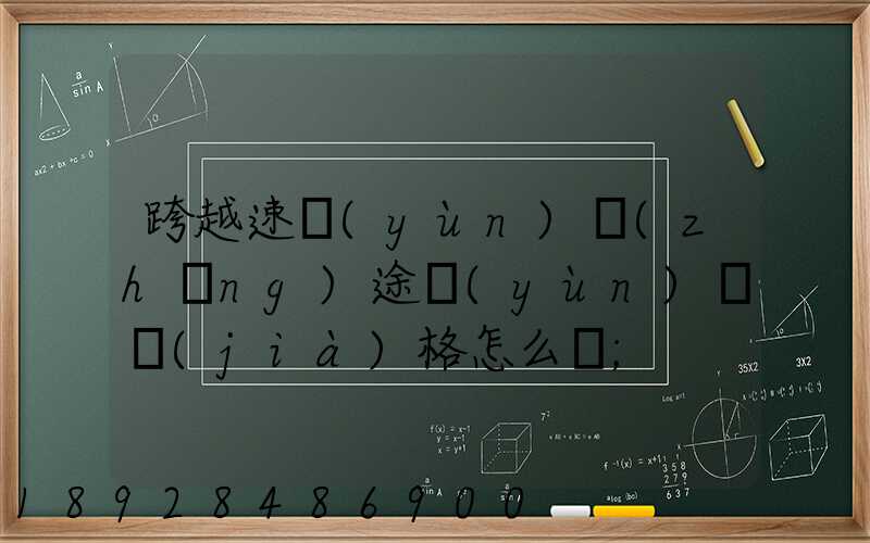 跨越速運(yùn)長(zhǎng)途運(yùn)輸價(jià)格怎么樣