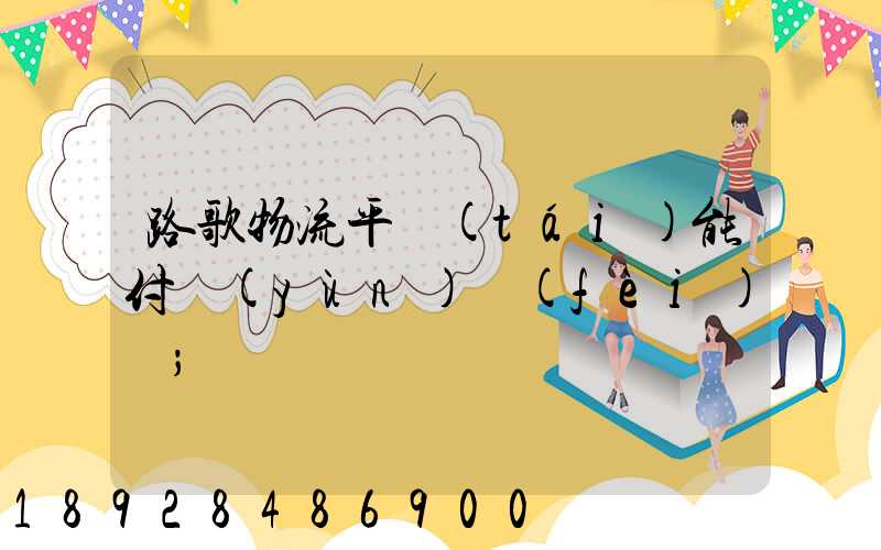路歌物流平臺(tái)能付運(yùn)費(fèi)嗎