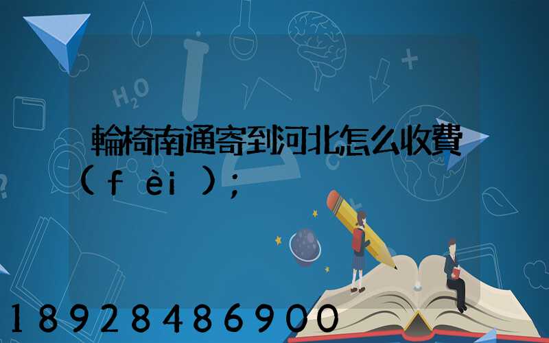 輪椅南通寄到河北怎么收費(fèi)