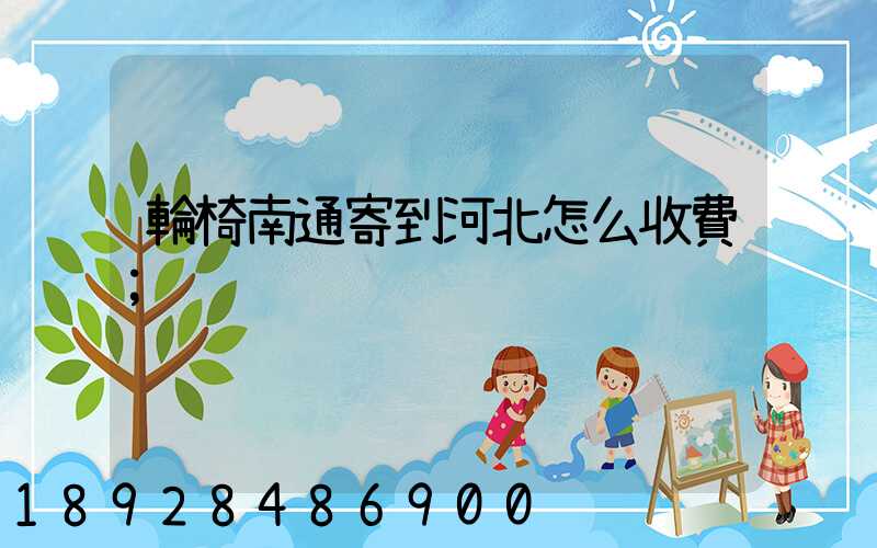輪椅南通寄到河北怎么收費