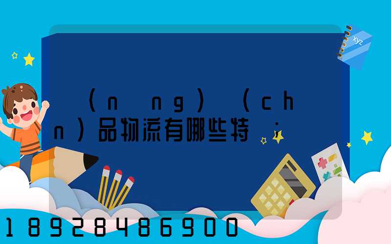 農(nóng)產(chǎn)品物流有哪些特點