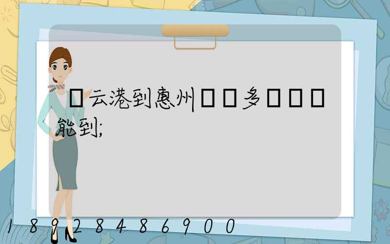 連云港到惠州貨運多長時間能到