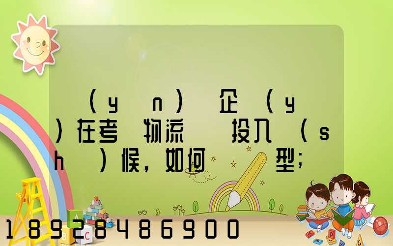 運(yùn)輸企業(yè)在考慮物流車輛投入時(shí)候,如何選擇車型