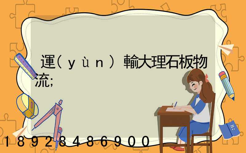 運(yùn)輸大理石板物流