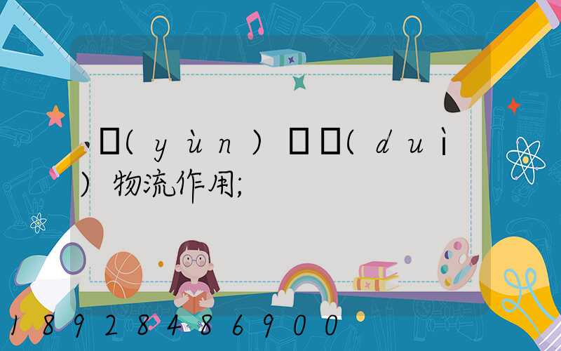 運(yùn)輸對(duì)物流作用