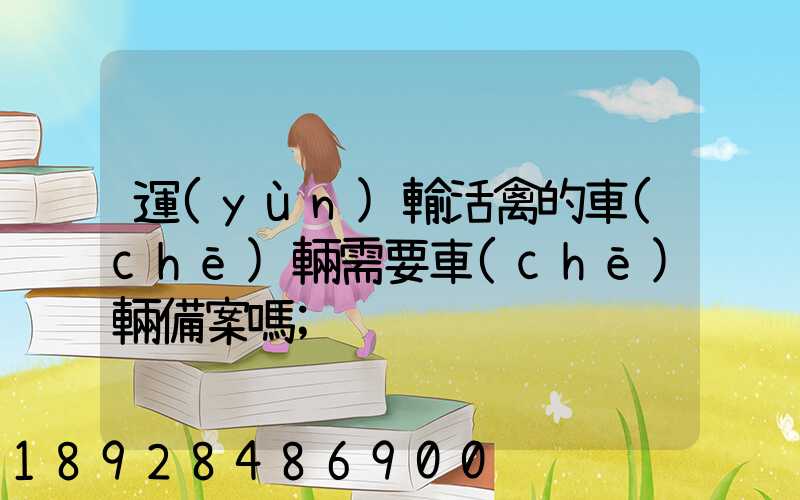 運(yùn)輸活禽的車(chē)輛需要車(chē)輛備案嗎