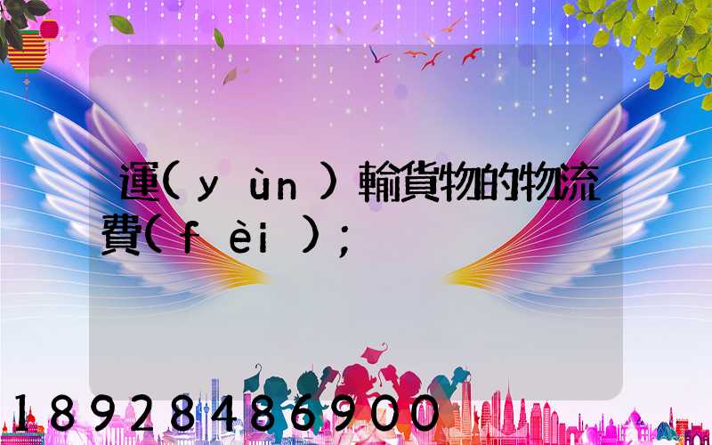 運(yùn)輸貨物的物流費(fèi)
