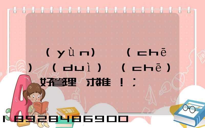 運(yùn)輸車(chē)隊(duì)車(chē)輛好管理嗎求推薦!