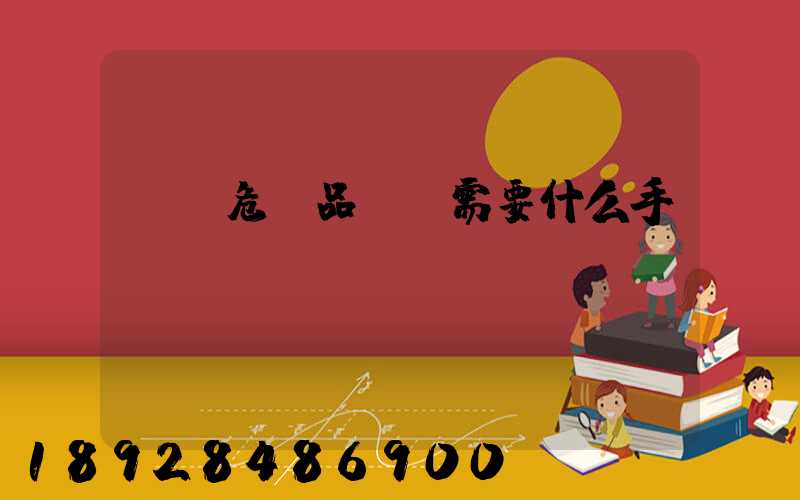 運輸危險品車輛需要什么手續(xù)