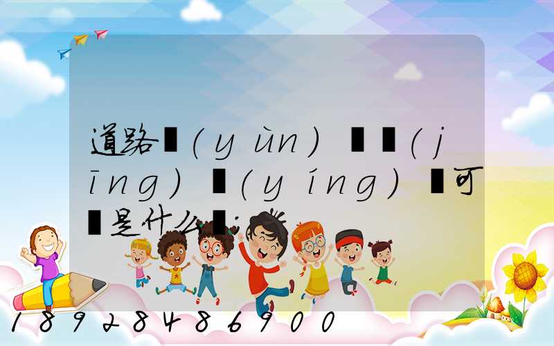 道路運(yùn)輸經(jīng)營(yíng)許可證是什么證
