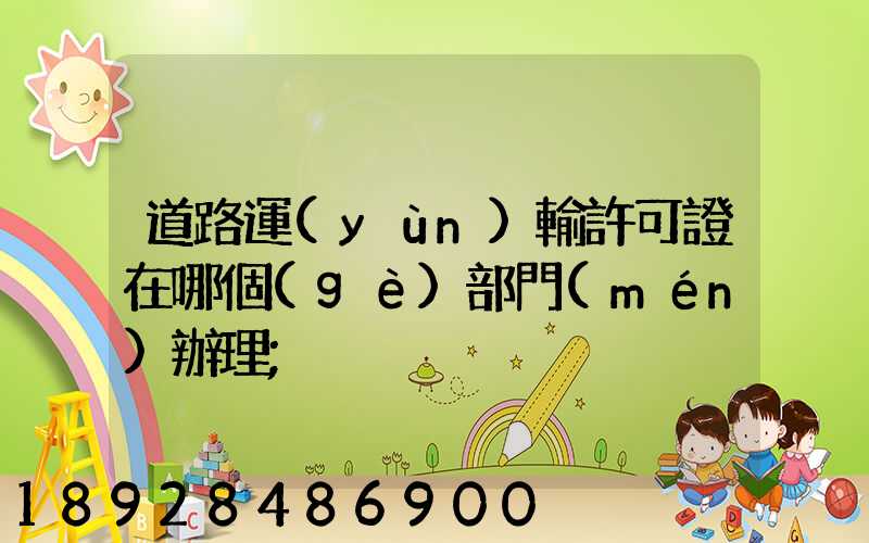 道路運(yùn)輸許可證在哪個(gè)部門(mén)辦理