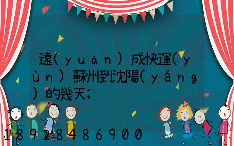 遠(yuǎn)成快運(yùn)蘇州到沈陽(yáng)的幾天