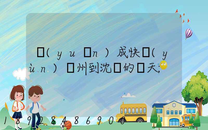 遠(yuǎn)成快運(yùn)蘇州到沈陽的幾天