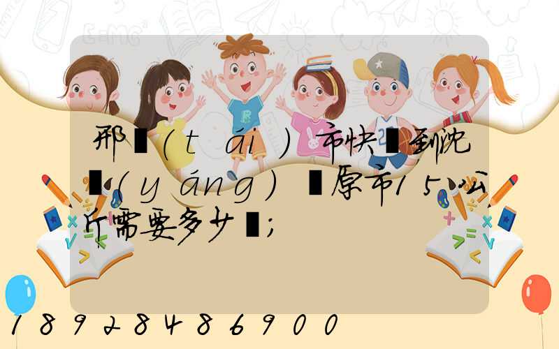 邢臺(tái)市快遞到沈陽(yáng)開原市15公斤需要多少錢
