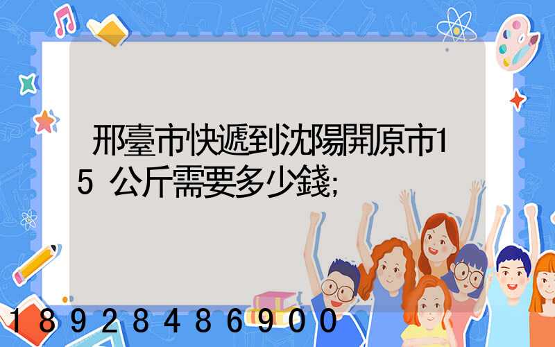 邢臺市快遞到沈陽開原市15公斤需要多少錢