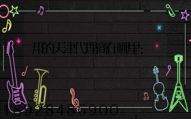 邦的天津代理商在哪里