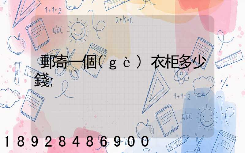 郵寄一個(gè)衣柜多少錢