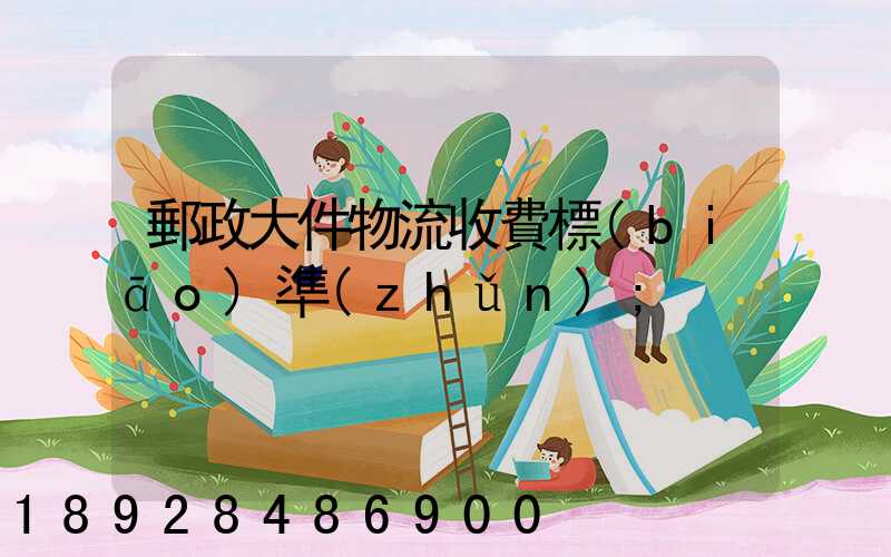 郵政大件物流收費標(biāo)準(zhǔn)