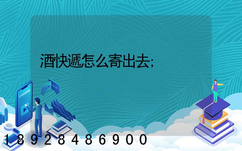 酒快遞怎么寄出去