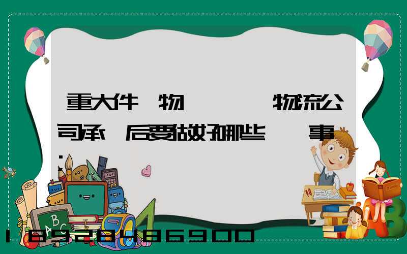 重大件貨物運輸時,物流公司承運后要做好哪些準備事項