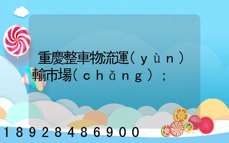 重慶整車物流運(yùn)輸市場(chǎng)
