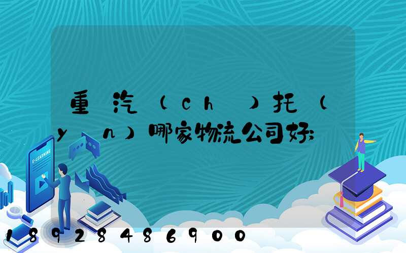 重慶汽車(chē)托運(yùn)哪家物流公司好