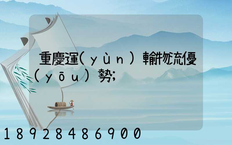 重慶運(yùn)輸物流優(yōu)勢