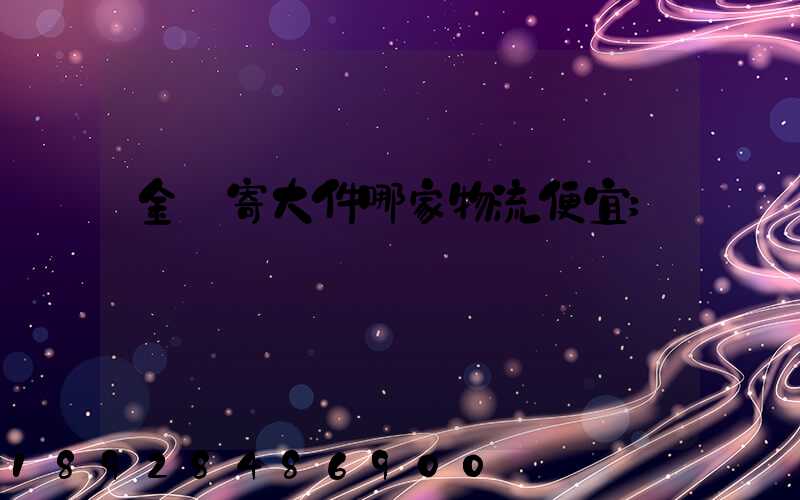 金華寄大件哪家物流便宜