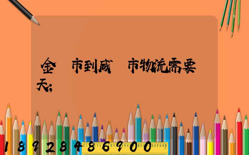 金華市到咸寧市物流需要幾天